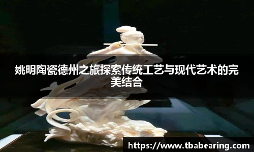 姚明陶瓷德州之旅探索传统工艺与现代艺术的完美结合