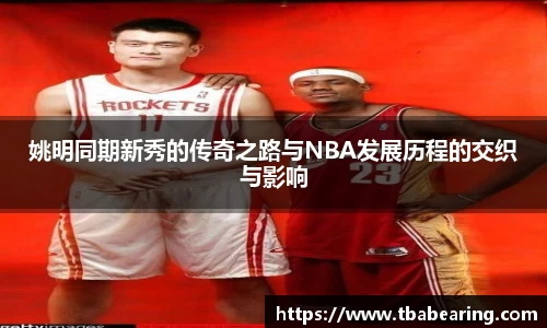 姚明同期新秀的传奇之路与NBA发展历程的交织与影响