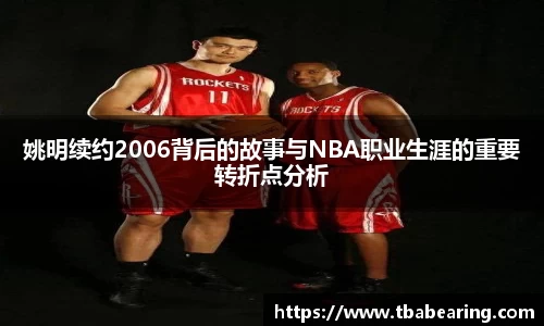 姚明续约2006背后的故事与NBA职业生涯的重要转折点分析