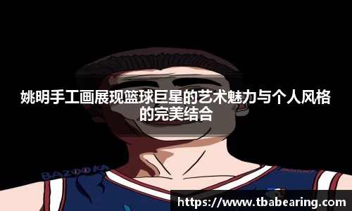姚明手工画展现篮球巨星的艺术魅力与个人风格的完美结合