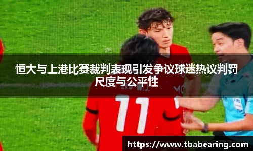 恒大与上港比赛裁判表现引发争议球迷热议判罚尺度与公平性