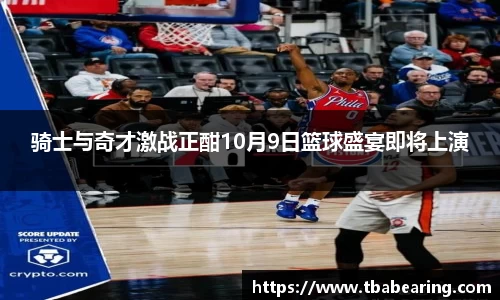 骑士与奇才激战正酣10月9日篮球盛宴即将上演