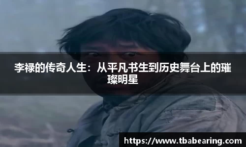李禄的传奇人生：从平凡书生到历史舞台上的璀璨明星