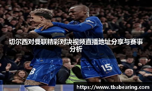 多多28切尔西对曼联精彩对决视频直播地址分享与赛事分析