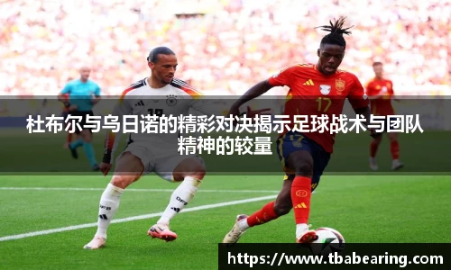 多多28杜布尔与乌日诺的精彩对决揭示足球战术与团队精神的较量