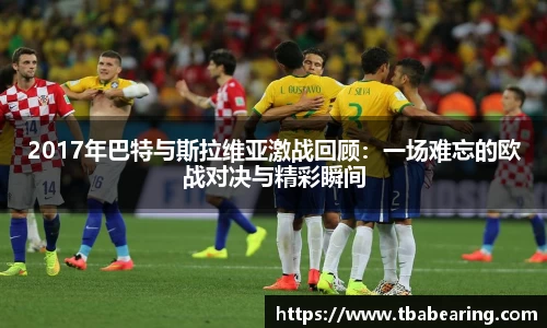 多多282017年巴特与斯拉维亚激战回顾：一场难忘的欧战对决与精彩瞬间