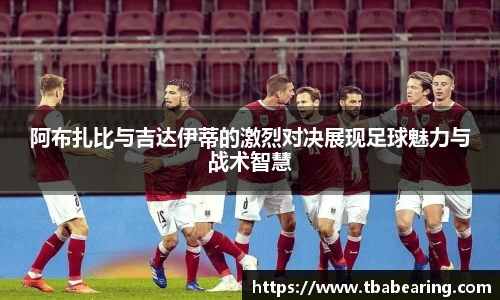 多多28阿布扎比与吉达伊蒂的激烈对决展现足球魅力与战术智慧