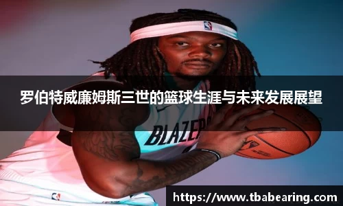 多多28罗伯特威廉姆斯三世的篮球生涯与未来发展展望