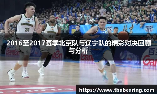 多多282016至2017赛季北京队与辽宁队的精彩对决回顾与分析